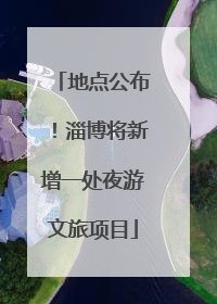 地点公布！淄博将新增一处夜游文旅项目