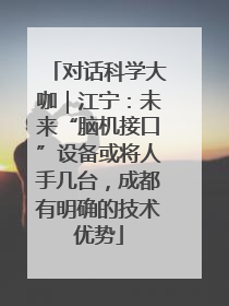 对话科学大咖｜江宁：未来“脑机接口”设备或将人手几台，成都有明确的技术优势
