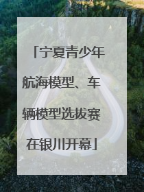 宁夏青少年航海模型、车辆模型选拔赛在银川开幕