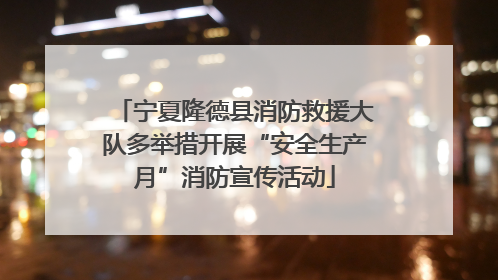 宁夏隆德县消防救援大队多举措开展“安全生产月”消防宣传活动