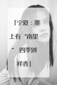 宁夏：塞上有“南果” 四季别样香