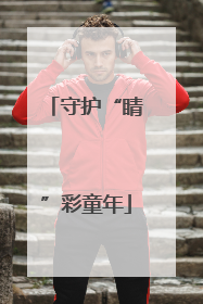 守护“睛”彩童年