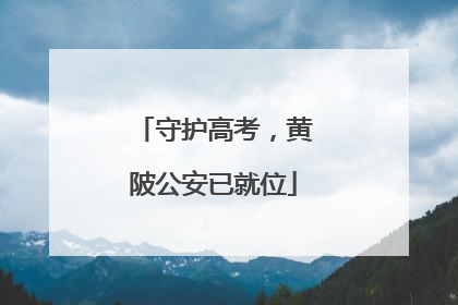 守护高考，黄陂公安已就位