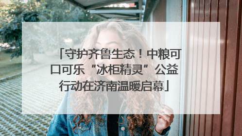 守护齐鲁生态！中粮可口可乐“冰柜精灵”公益行动在济南温暖启幕