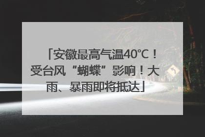 安徽最高气温40℃！受台风“蝴蝶”影响！大雨、暴雨即将抵达