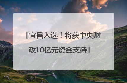 宜昌入选！将获中央财政10亿元资金支持