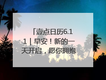 壹点日历6.11｜早安！新的一天开启，愿你拥抱希望，追逐梦想