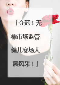 夺冠！无棣市场监管健儿赛场大展风采！