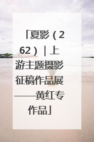 夏影（262）｜上游主题摄影征稿作品展——黄红专作品