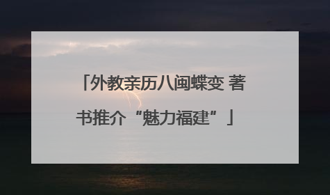 外教亲历八闽蝶变 著书推介“魅力福建”
