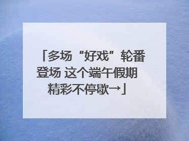 多场“好戏”轮番登场 这个端午假期精彩不停歇→