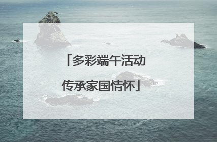多彩端午活动 传承家国情怀