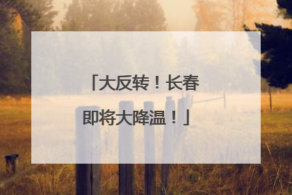 大反转！长春即将大降温！