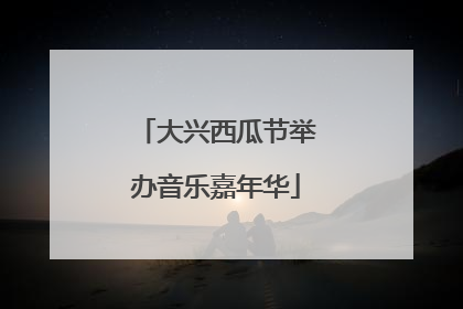 大兴西瓜节举办音乐嘉年华