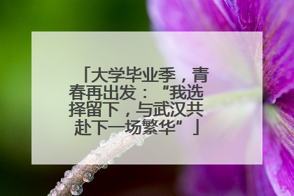 大学毕业季，青春再出发：“我选择留下，与武汉共赴下一场繁华”