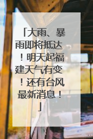 大雨、暴雨即将抵达！明天起福建天气有变！还有台风最新消息！