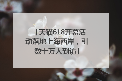 天猫618开幕活动落地上海西岸，引数十万人到访