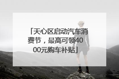 天心区启动汽车消费节，最高可领4000元购车补贴