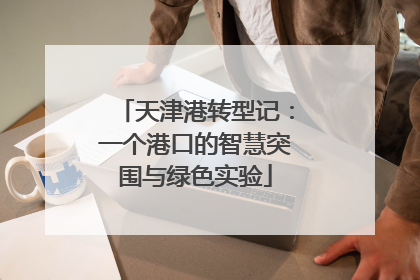 天津港转型记：一个港口的智慧突围与绿色实验