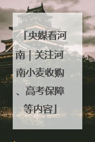 央媒看河南｜关注河南小麦收购、高考保障等内容