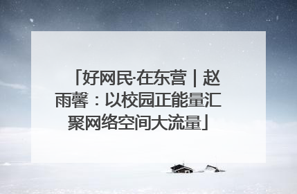 好网民·在东营｜赵雨馨：以校园正能量汇聚网络空间大流量