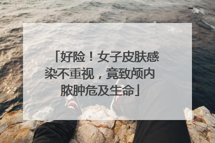 好险！女子皮肤感染不重视，竟致颅内脓肿危及生命