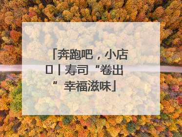 奔跑吧，小店㊼丨寿司“卷出”幸福滋味