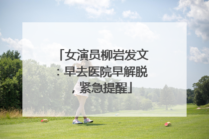 女演员柳岩发文：早去医院早解脱，紧急提醒