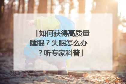 如何获得高质量睡眠？失眠怎么办？听专家科普