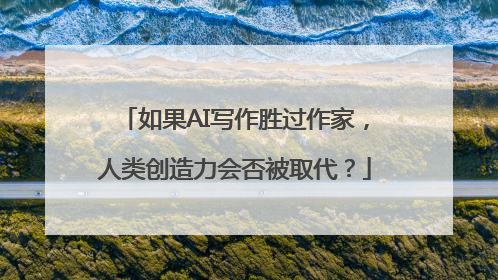 如果AI写作胜过作家，人类创造力会否被取代？