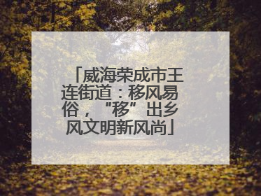 威海荣成市王连街道：移风易俗，“移”出乡风文明新风尚