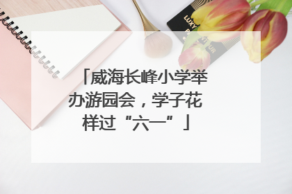 威海长峰小学举办游园会，学子花样过“六一”