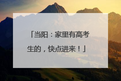 当阳：家里有高考生的，快点进来！