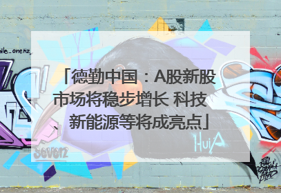 德勤中国：A股新股市场将稳步增长 科技、新能源等将成亮点