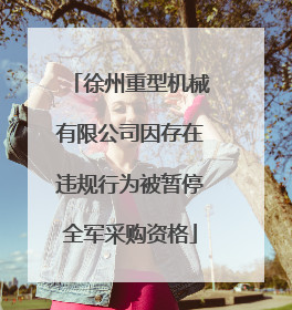 徐州重型机械有限公司因存在违规行为被暂停全军采购资格