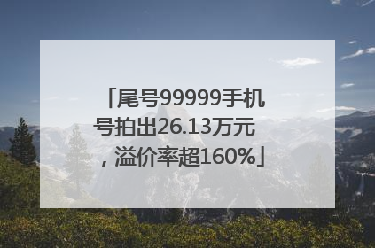 尾号99999手机号拍出26.13万元，溢价率超160%