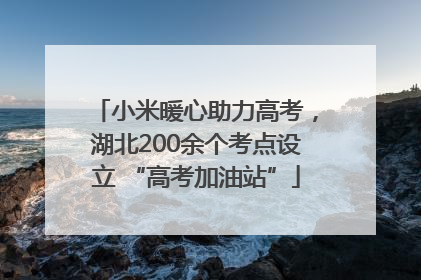 小米暖心助力高考，湖北200余个考点设立 “高考加油站”