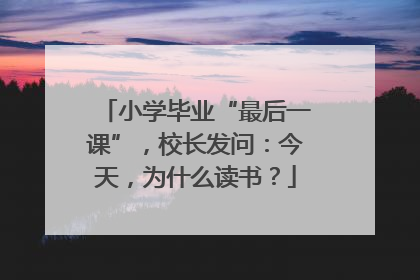 小学毕业“最后一课”，校长发问：今天，为什么读书？