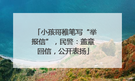 小孩哥稚笔写“举报信”，民警：盖章回信，公开表扬