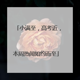 小满至，高考近，本周热闻如约而至