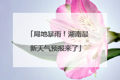 局地暴雨！湖南最新天气预报来了