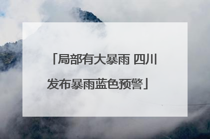 局部有大暴雨 四川发布暴雨蓝色预警