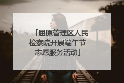 屈原管理区人民检察院开展端午节志愿服务活动