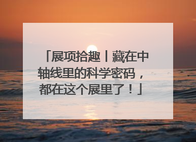展项拾趣丨藏在中轴线里的科学密码，都在这个展里了！