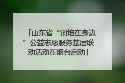 山东省“创培在身边”公益志愿服务基层联动活动在烟台启动