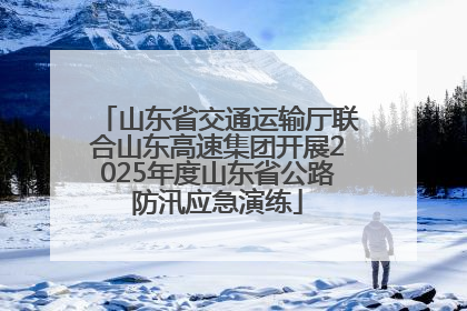 山东省交通运输厅联合山东高速集团开展2025年度山东省公路防汛应急演练