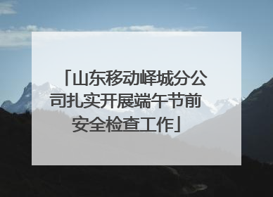山东移动峄城分公司扎实开展端午节前安全检查工作