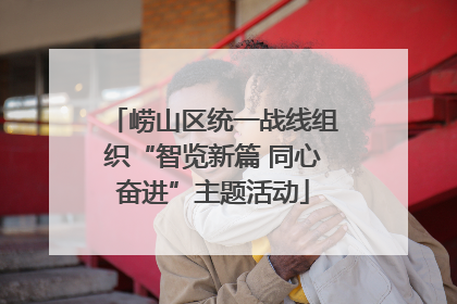 崂山区统一战线组织“智览新篇 同心奋进”主题活动
