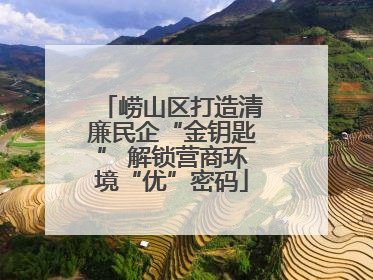崂山区打造清廉民企“金钥匙” 解锁营商环境“优”密码