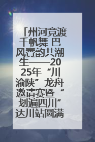 州河竞渡千帆舞 巴风賨韵共潮生——2025年“川渝陕”龙舟邀请赛暨“划遍四川”达川站圆满收官